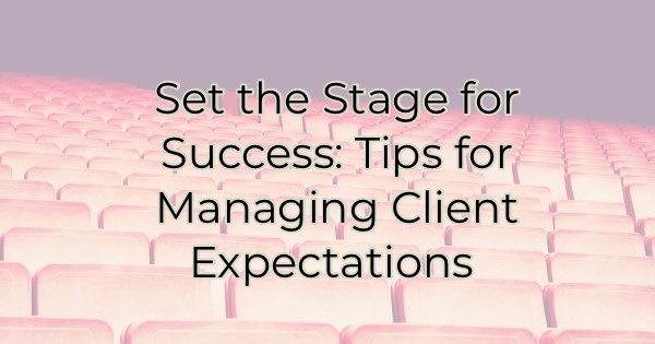 Set the Stage for Success: Tips for Managing Client Expectations